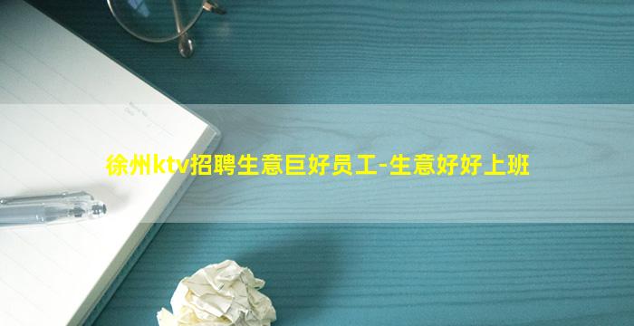 徐州ktv招聘生意巨好员工-生意好好上班